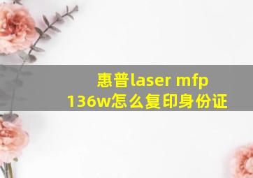 惠普laser mfp 136w怎么复印身份证